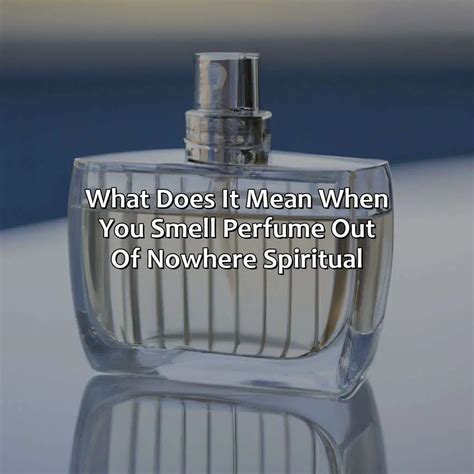 It is called &39;Phantosmia&39; btw if you want to google it and read more about it. . What does it mean when you smell perfume out of nowhere